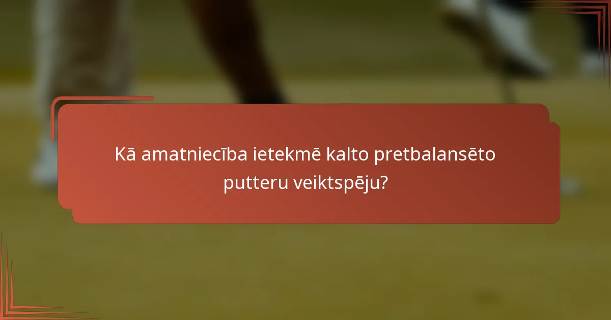 Kā amatniecība ietekmē kalto pretbalansēto putteru veiktspēju?