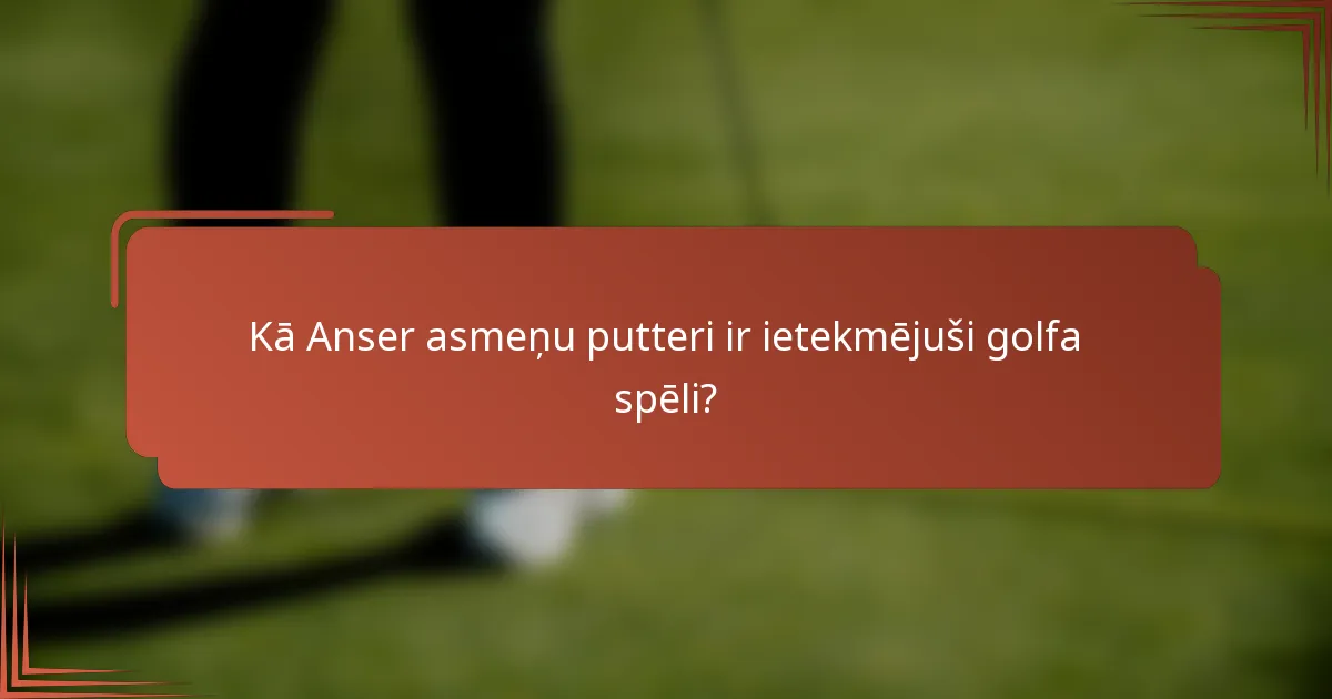 Kā Anser asmeņu putteri ir ietekmējuši golfa spēli?