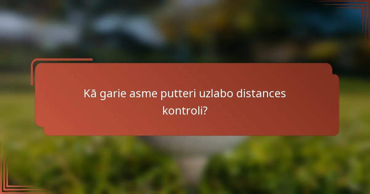 Kā garie asme putteri uzlabo distances kontroli?