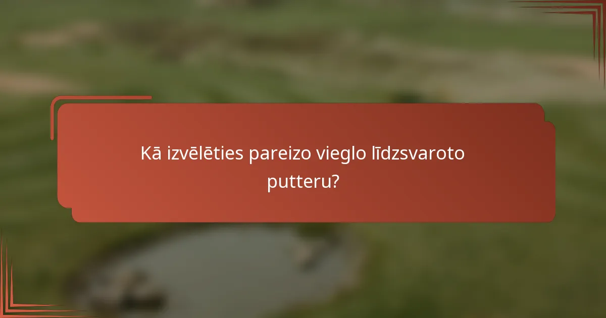 Kā izvēlēties pareizo vieglo līdzsvaroto putteru?