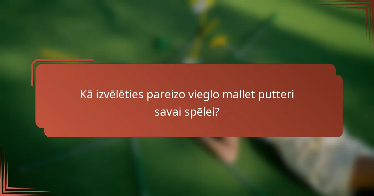 Kā izvēlēties pareizo vieglo mallet putteri savai spēlei?