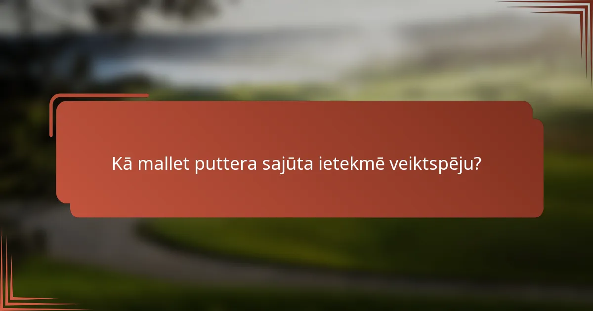 Kā mallet puttera sajūta ietekmē veiktspēju?