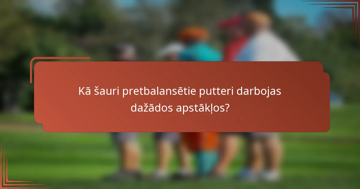 Kā šauri pretbalansētie putteri darbojas dažādos apstākļos?