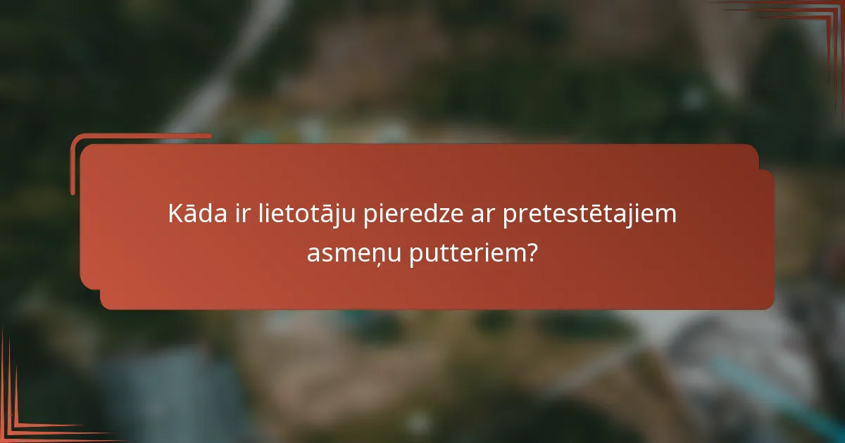 Kāda ir lietotāju pieredze ar pretestētajiem asmeņu putteriem?