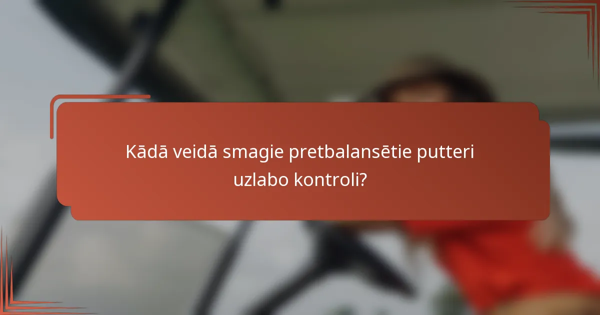 Kādā veidā smagie pretbalansētie putteri uzlabo kontroli?