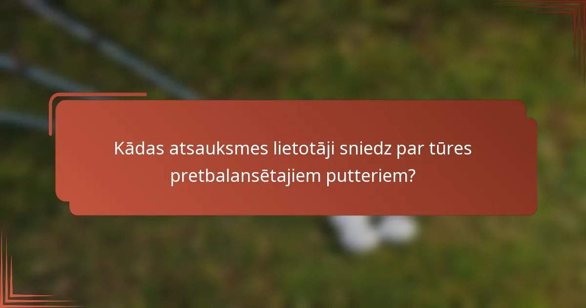 Kādas atsauksmes lietotāji sniedz par tūres pretbalansētajiem putteriem?