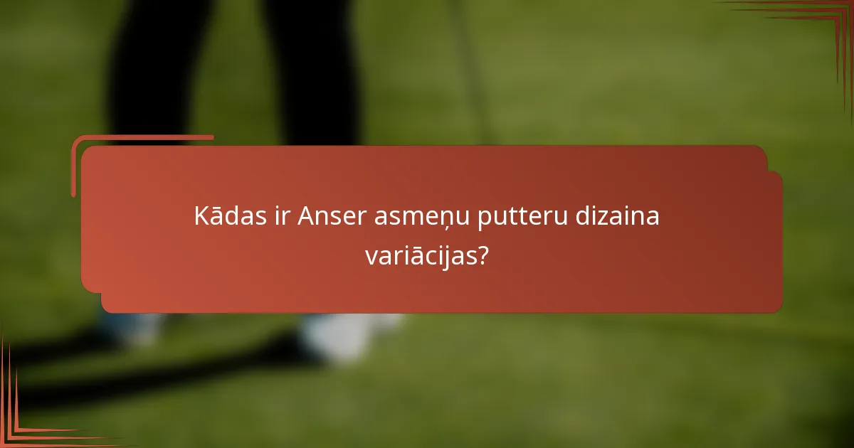 Kādas ir Anser asmeņu putteru dizaina variācijas?