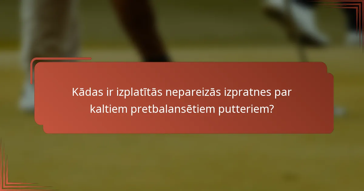 Kādas ir izplatītās nepareizās izpratnes par kaltiem pretbalansētiem putteriem?