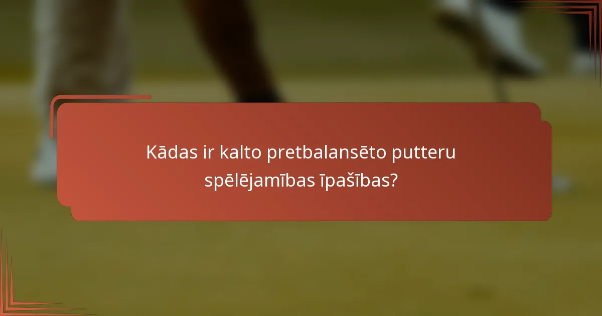 Kādas ir kalto pretbalansēto putteru spēlējamības īpašības?