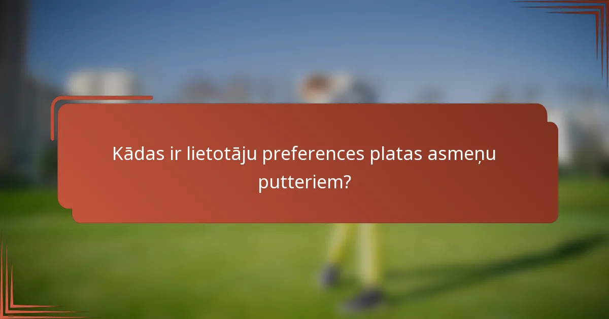 Kādas ir lietotāju preferences platas asmeņu putteriem?