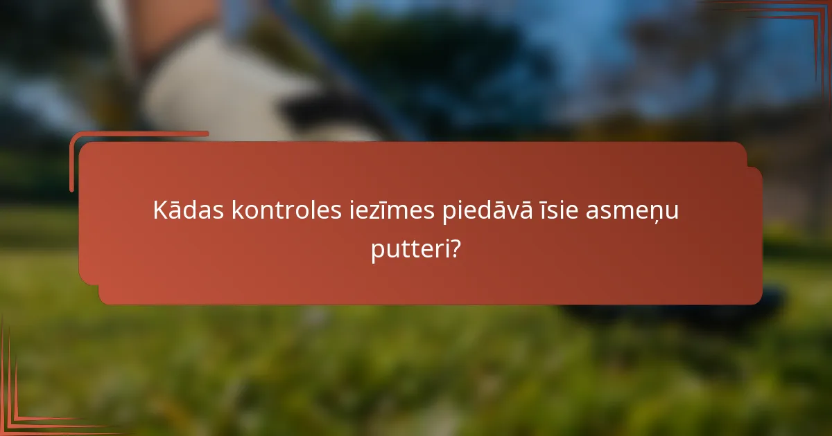 Kādas kontroles iezīmes piedāvā īsie asmeņu putteri?