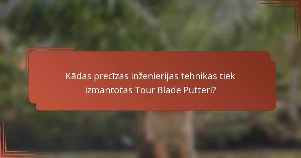 Kādas precīzas inženierijas tehnikas tiek izmantotas Tour Blade Putteri?