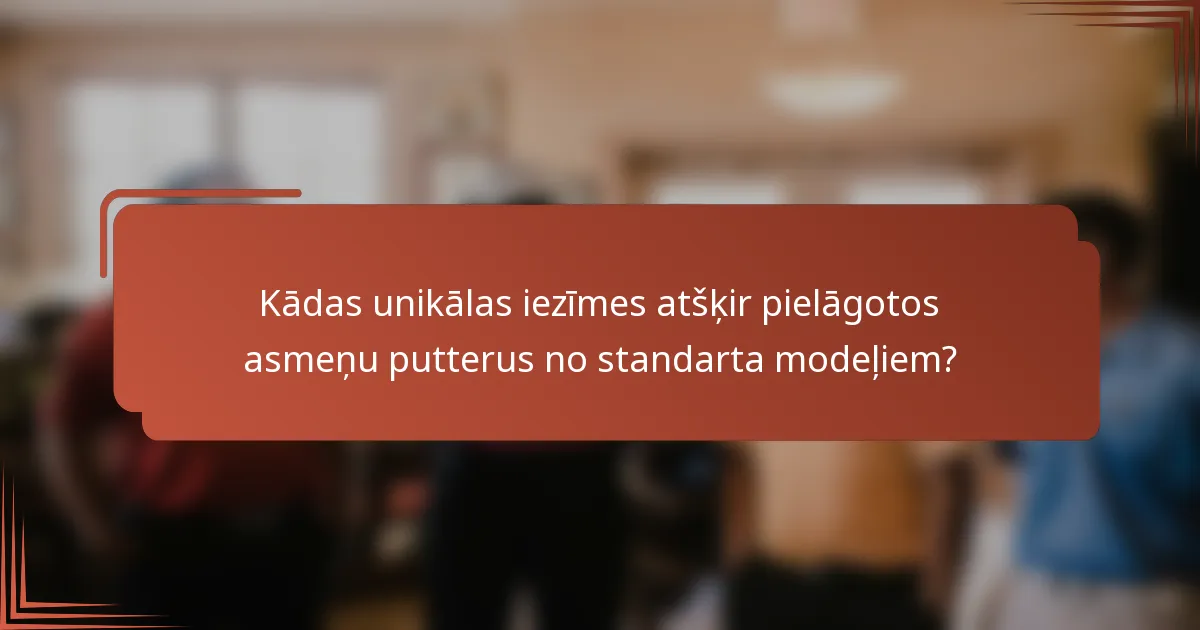 Kādas unikālas iezīmes atšķir pielāgotos asmeņu putterus no standarta modeļiem?