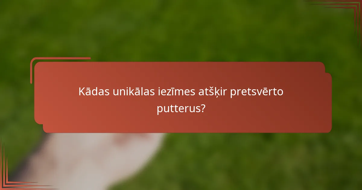 Kādas unikālas iezīmes atšķir pretsvērto putterus?