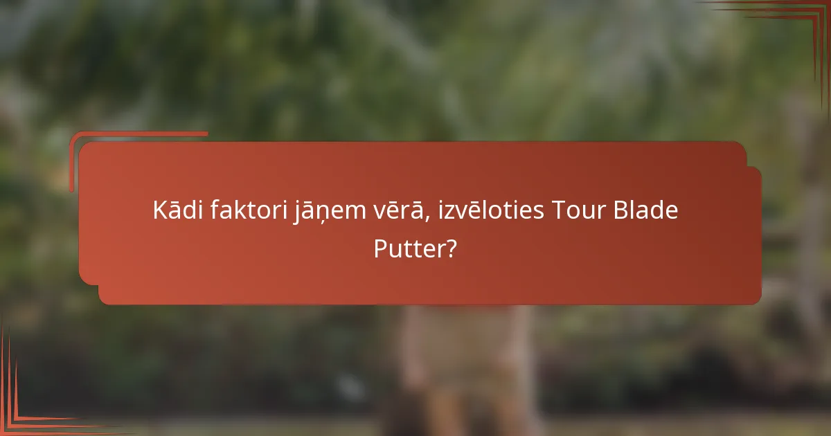 Kādi faktori jāņem vērā, izvēloties Tour Blade Putter?