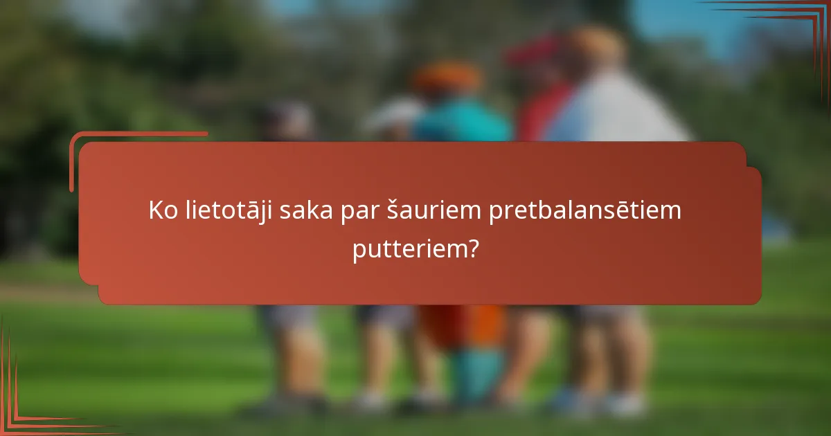 Ko lietotāji saka par šauriem pretbalansētiem putteriem?