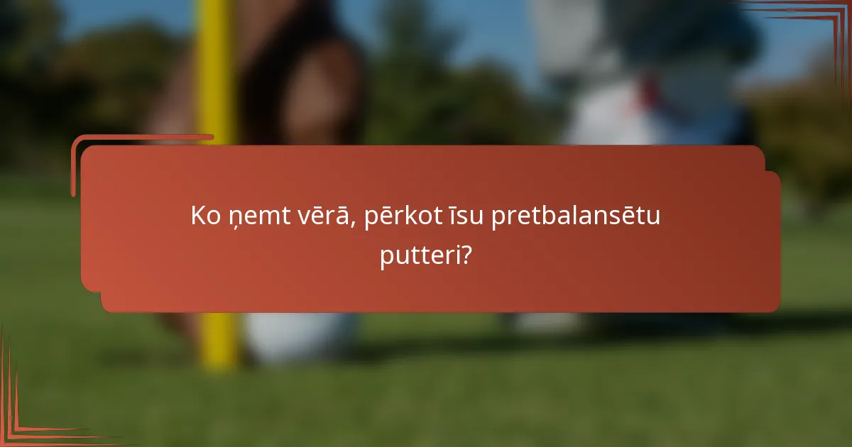 Ko ņemt vērā, pērkot īsu pretbalansētu putteri?