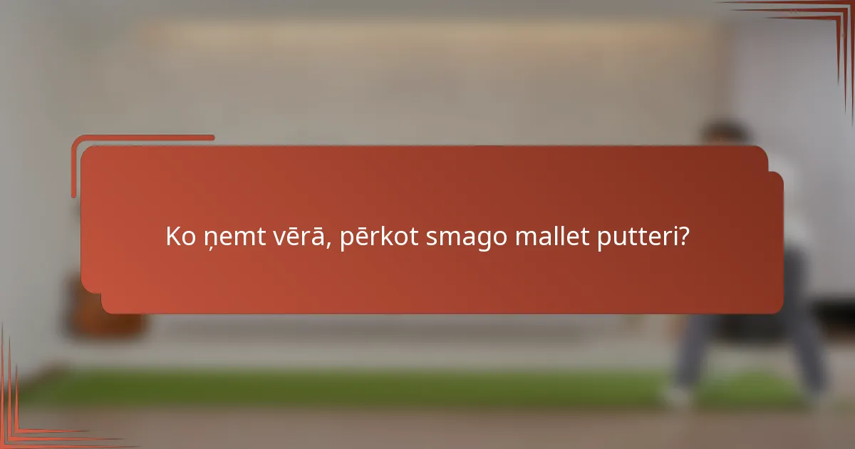 Ko ņemt vērā, pērkot smago mallet putteri?