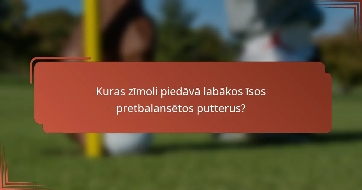 Kuras zīmoli piedāvā labākos īsos pretbalansētos putterus?