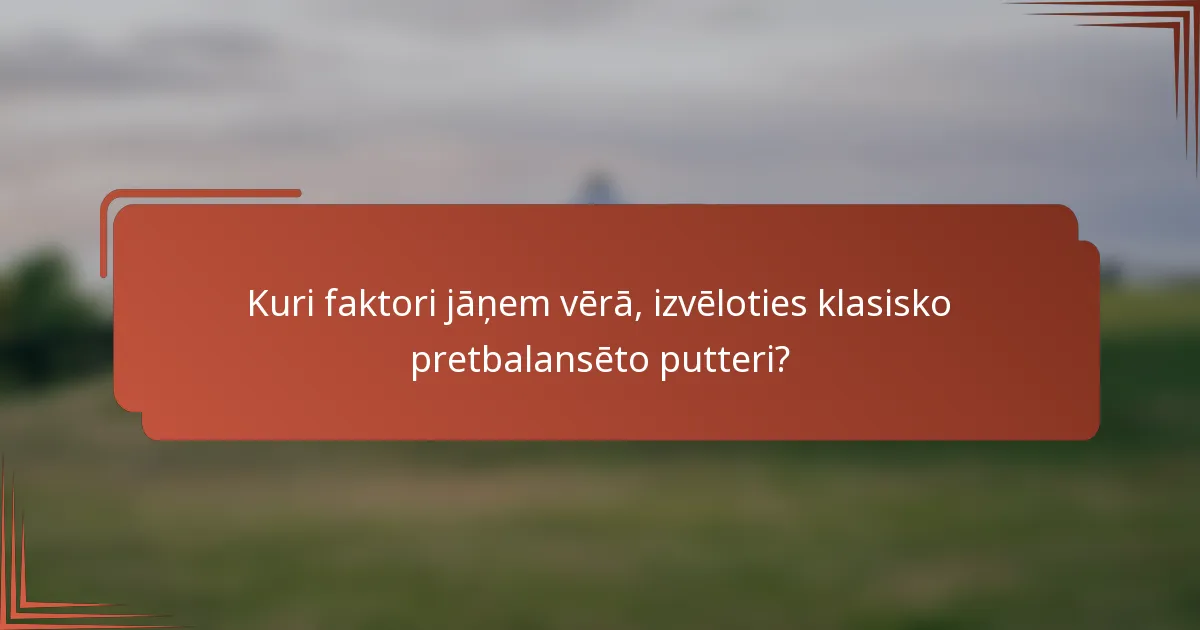 Kuri faktori jāņem vērā, izvēloties klasisko pretbalansēto putteri?