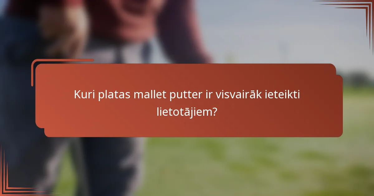 Kuri platas mallet putter ir visvairāk ieteikti lietotājiem?