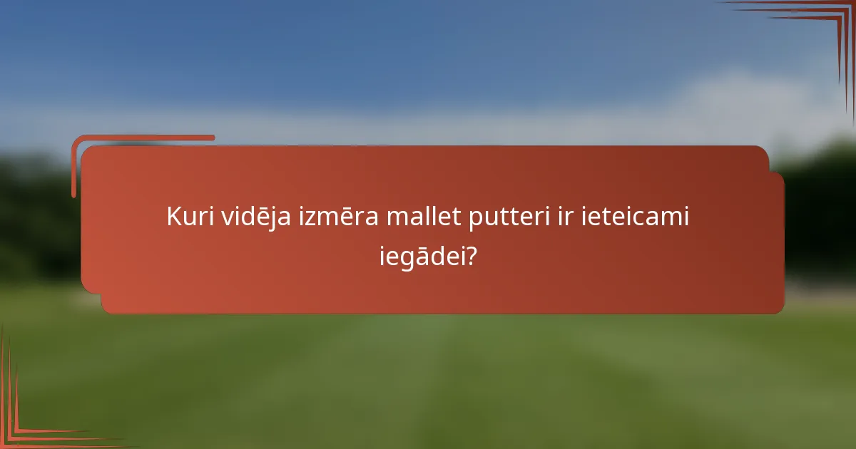 Kuri vidēja izmēra mallet putteri ir ieteicami iegādei?