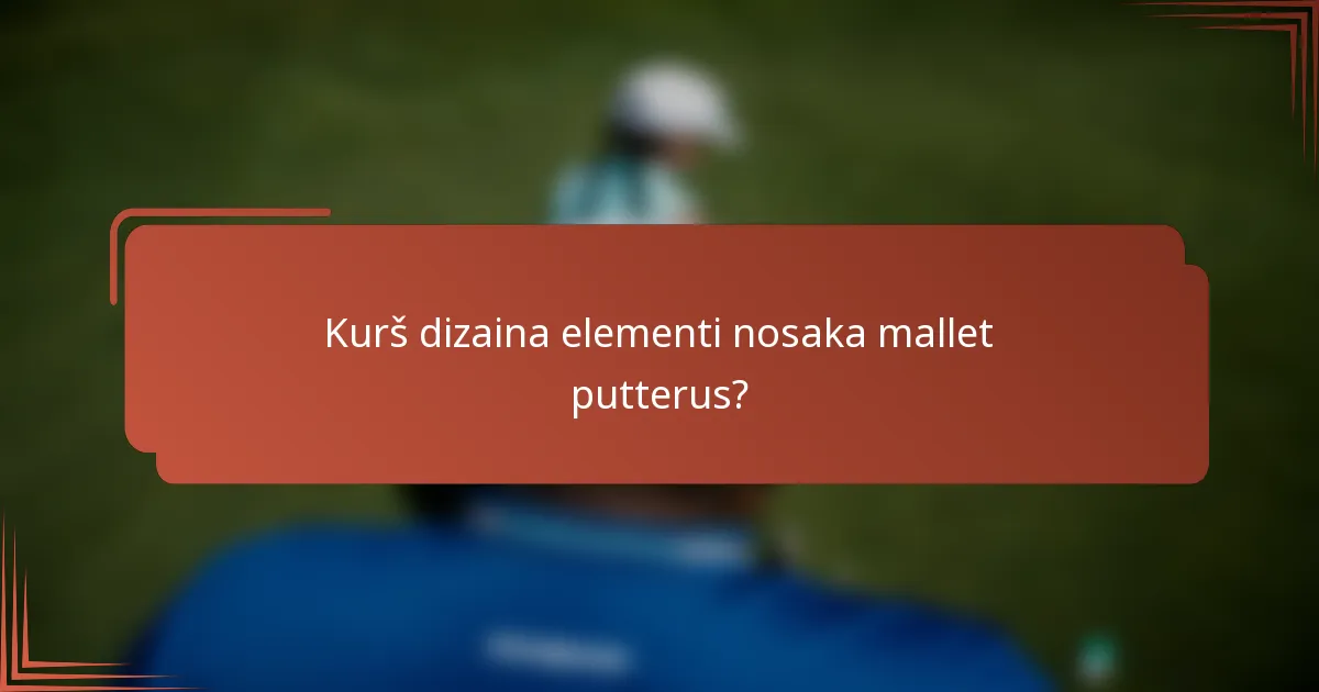 Kurš dizaina elementi nosaka mallet putterus?