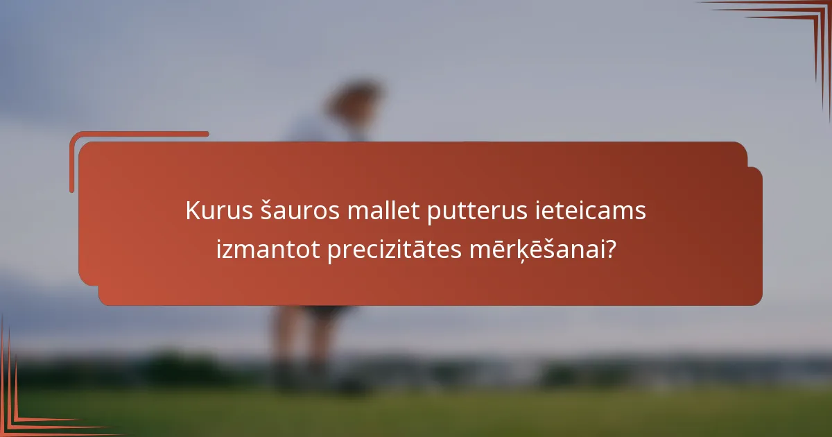 Kurus šauros mallet putterus ieteicams izmantot precizitātes mērķēšanai?